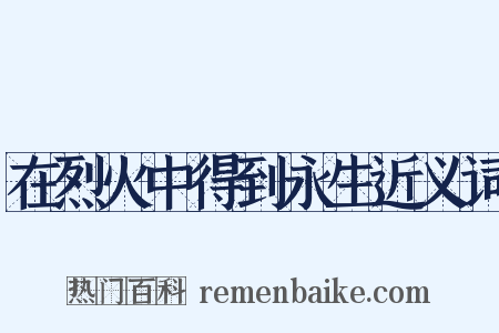 在烈火中得到永生近义词是什么意思的图片